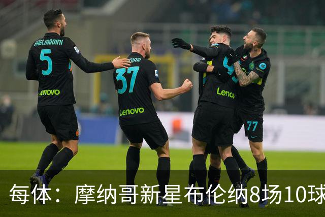 每体：摩纳哥新星布伦纳8场10球，拜仁和克洛普都在关注他