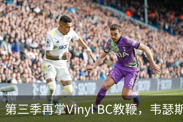 第三季再掌Vinyl BC教鞭，韦瑟斯庞能否打破两次冲冠未果