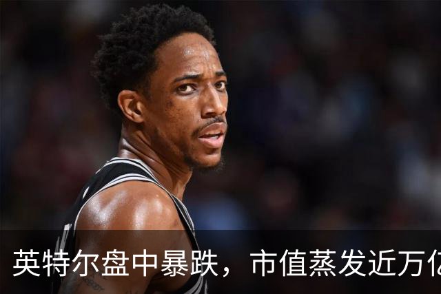 英特尔盘中暴跌，市值蒸发近万亿人民币