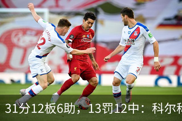 31分12板6助，13罚12中：科尔称他壮得像头牛