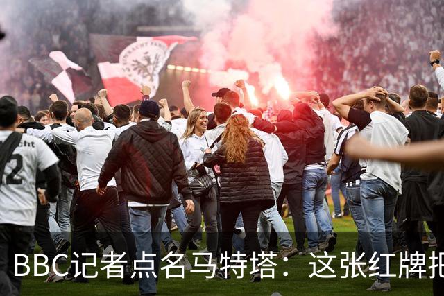 BBC记者点名马特塔：这张红牌把萨热坑惨了